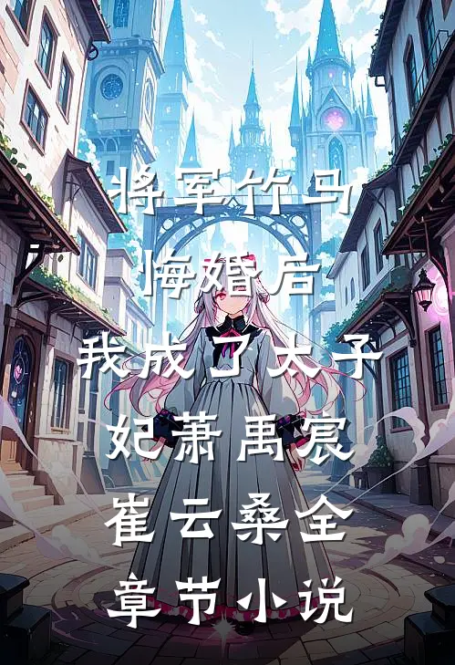 将军竹马悔婚后，我成了太子妃萧禹宸崔云桑全章节小说