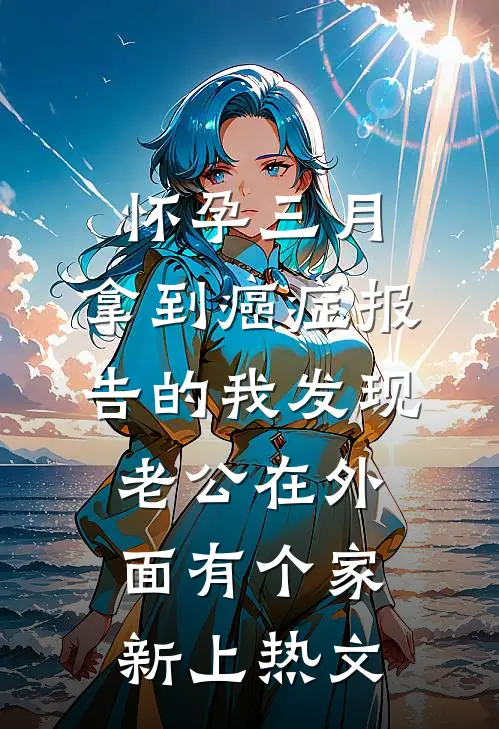 怀孕三月，拿到癌症报告的我发现老公在外面有个家新上热文