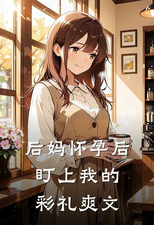 后妈怀孕后盯上我的彩礼爽文