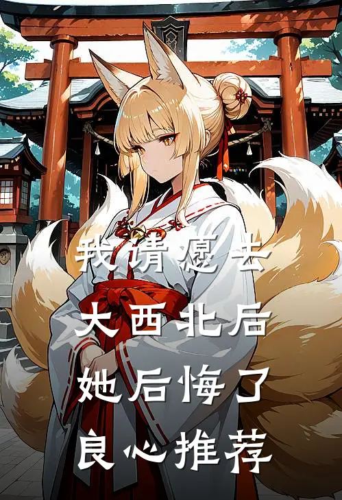 我请愿去大西北后，她后悔了良心推荐