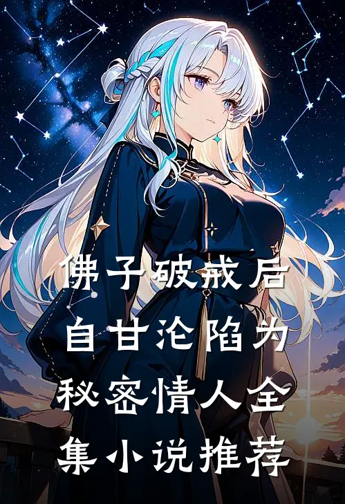 佛子破戒后，自甘沦陷为秘密情人全集小说推荐