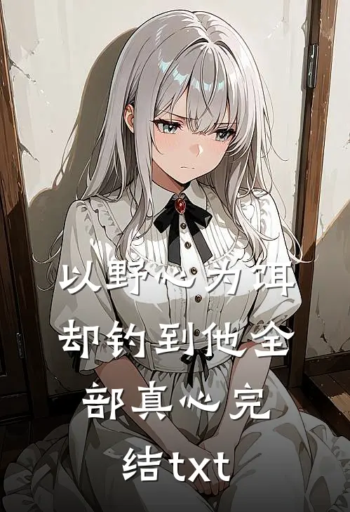 以野心为饵，却钓到他全部真心完结txt
