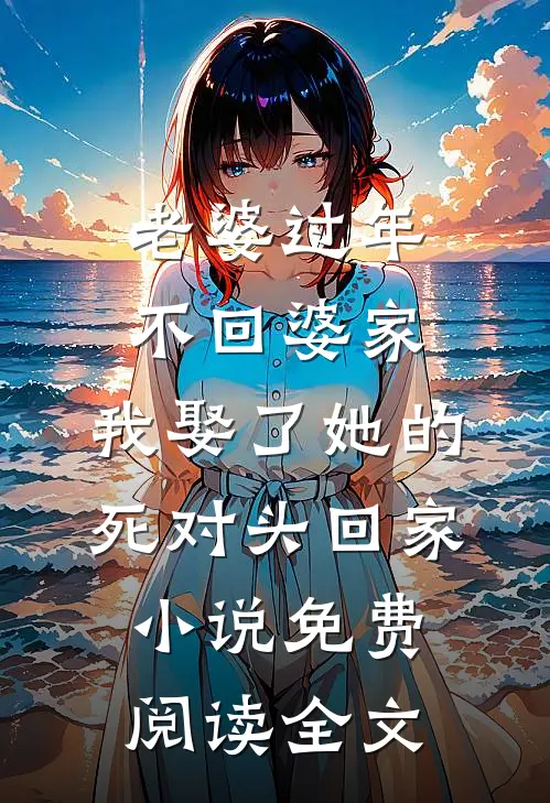老婆过年不回婆家，我娶了她的死对头回家小说免费阅读全文