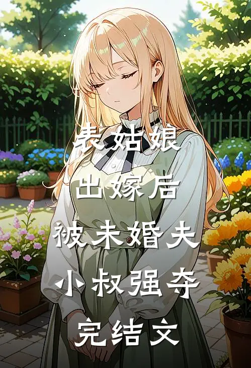 表姑娘出嫁后，被未婚夫小叔强夺完结文