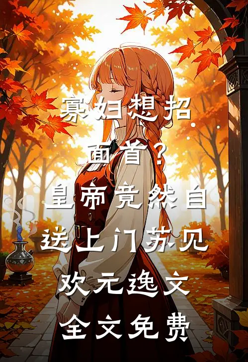 寡妇想招面首？皇帝竟然自送上门苏见欢元逸文全文免费