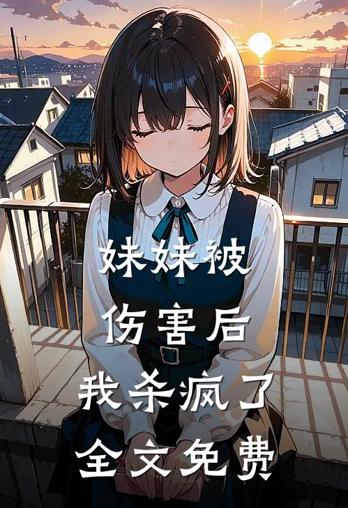 妹妹被伤害后，我杀疯了全文免费