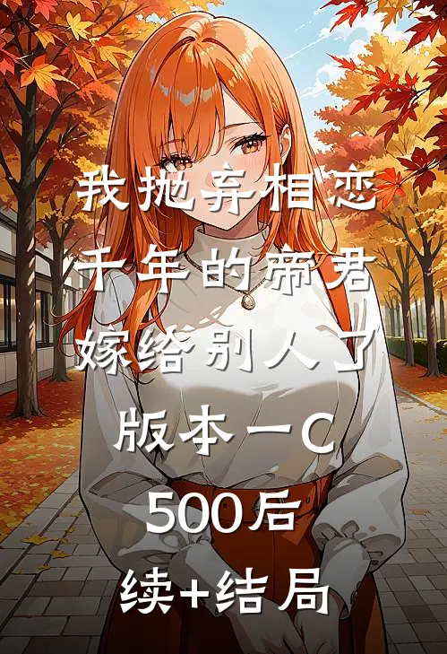 我抛弃相恋千年的帝君嫁给别人了 版本一C500后续+结局