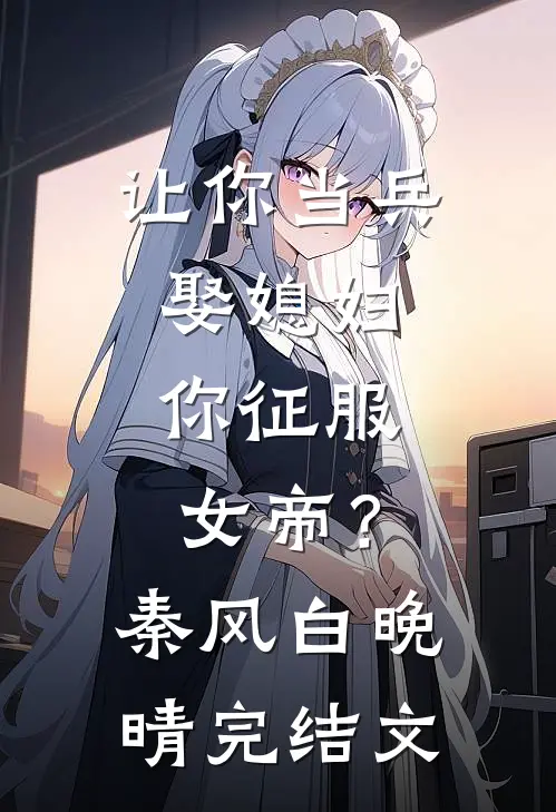 让你当兵娶媳妇，你征服女帝？秦风白晚晴完结文