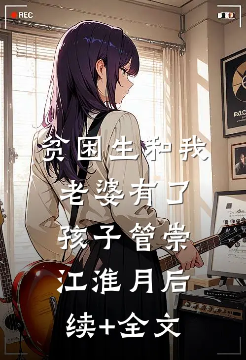 贫困生和我老婆有了孩子管崇江淮月后续+全文