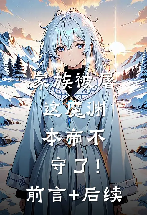 家族被屠，这魔渊，本帝不守了！前言+后续