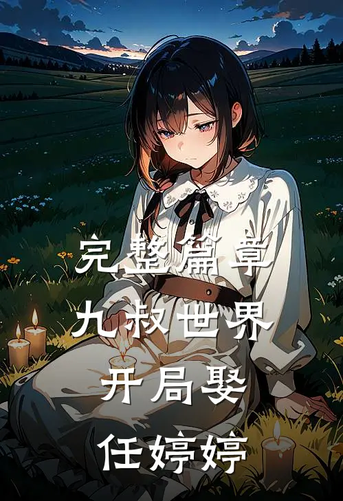 完整篇章九叔世界：开局娶任婷婷
