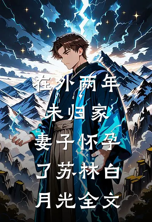在外两年未归家，妻子怀孕了苏林白月光全文