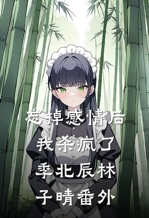 忘掉感情后我杀疯了季北辰林子晴番外