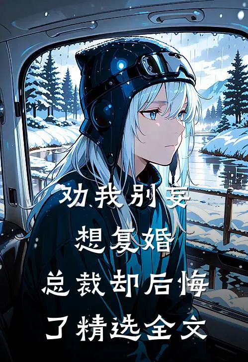 劝我别妄想复婚，总裁却后悔了精选全文