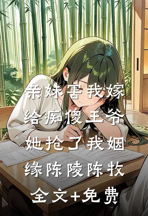 亲妹害我嫁给痴傻王爷，她抢了我姻缘陈陵陈牧全文+免费