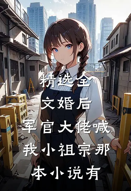 精选全文婚后,军官大佬喊我小祖宗那本小说有
