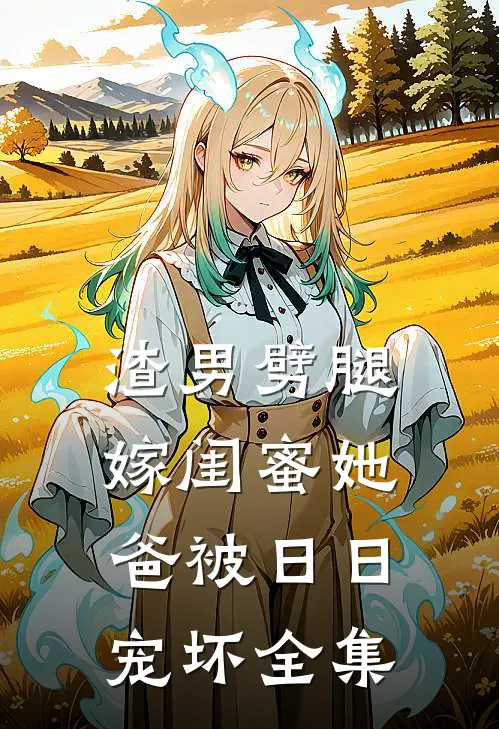 渣男劈腿，嫁闺蜜她爸被日日宠坏全集