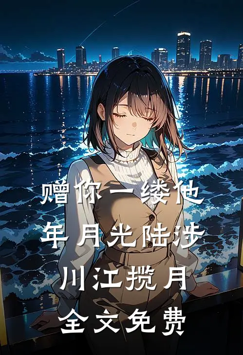 赠你一缕他年月光陆涉川江揽月全文免费