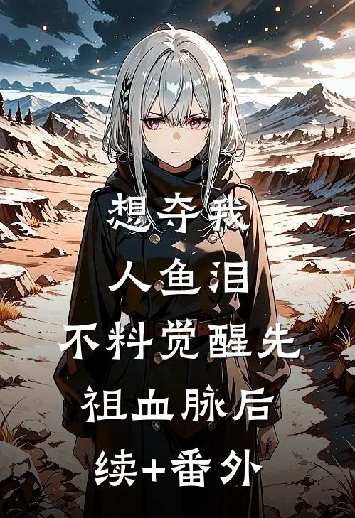 想夺我人鱼泪，不料觉醒先祖血脉后续+番外