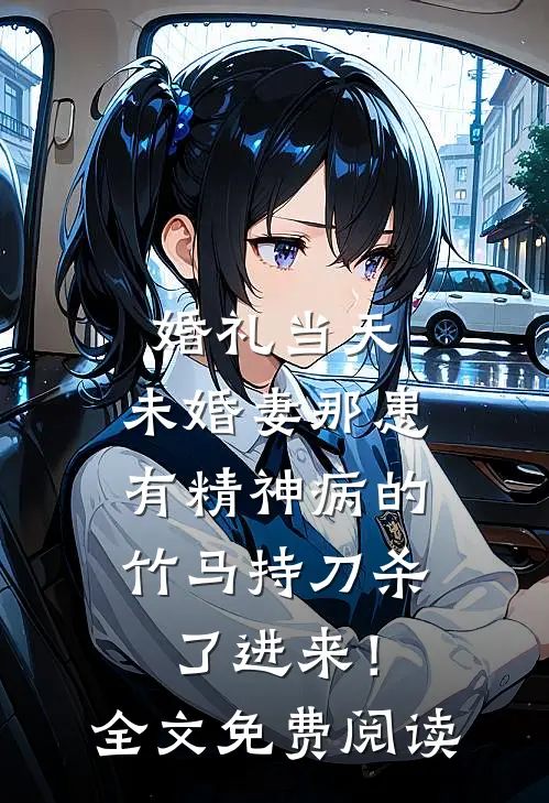 婚礼当天，未婚妻那患有精神病的竹马持刀杀了进来！全文免费阅读