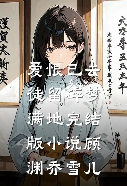 爱恨已去，徒留碎梦满地完结版小说顾渊乔雪儿