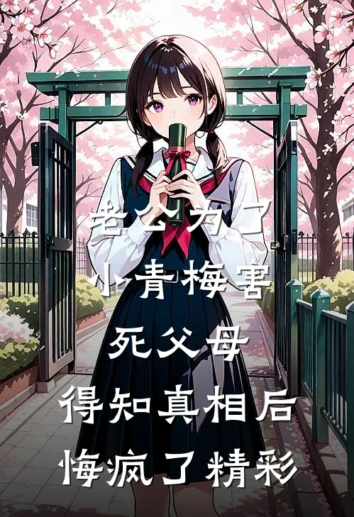 老公为了小青梅害死父母，得知真相后悔疯了精彩