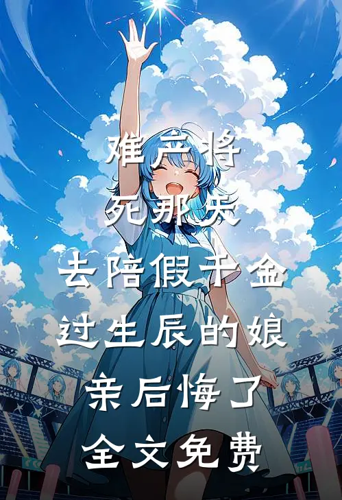 难产将死那天，去陪假千金过生辰的娘亲后悔了全文免费