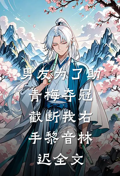 男友为了助青梅夺冠，截断我右手黎音林迟全文