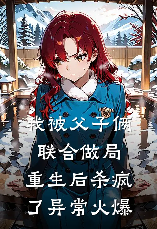 我被父子俩联合做局，重生后杀疯了异常火爆