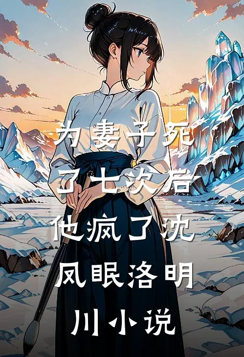 为妻子死了七次后，他疯了沈凤眠洛明川小说