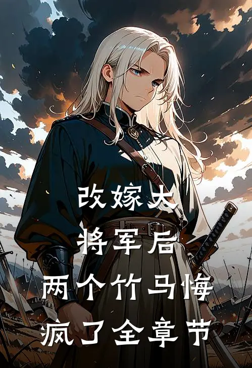 改嫁大将军后，两个竹马悔疯了全章节