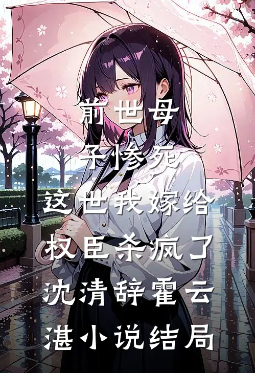 前世母子惨死，这世我嫁给权臣杀疯了沈清辞霍云湛小说结局