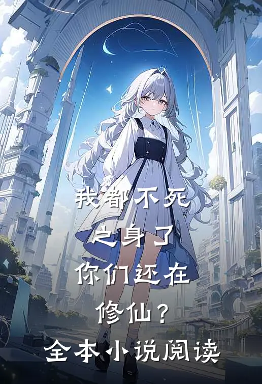 我都不死之身了，你们还在修仙？全本小说阅读