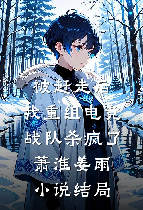 被赶走后，我重组电竞战队杀疯了萧淮姜雨小说结局