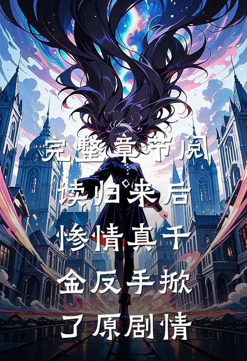 完整章节阅读归来后，惨情真千金反手掀了原剧情