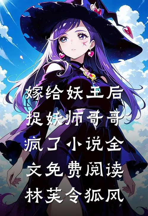 嫁给妖王后，捉妖师哥哥疯了小说全文免费阅读林芙令狐风