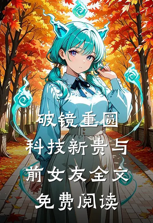 破镜重圆：科技新贵与前女友全文免费阅读