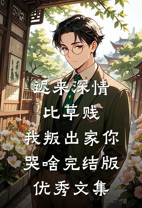 迟来深情比草贱，我叛出家你哭啥完结版优秀文集