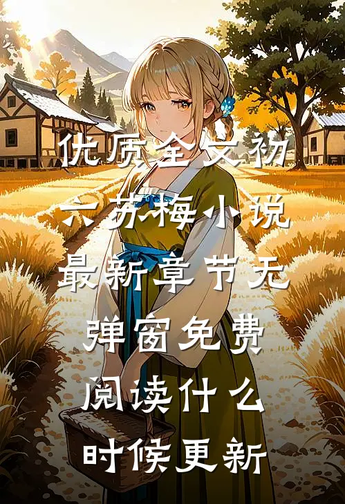 优质全文初六苏梅小说最新章节无弹窗免费阅读什么时候更新