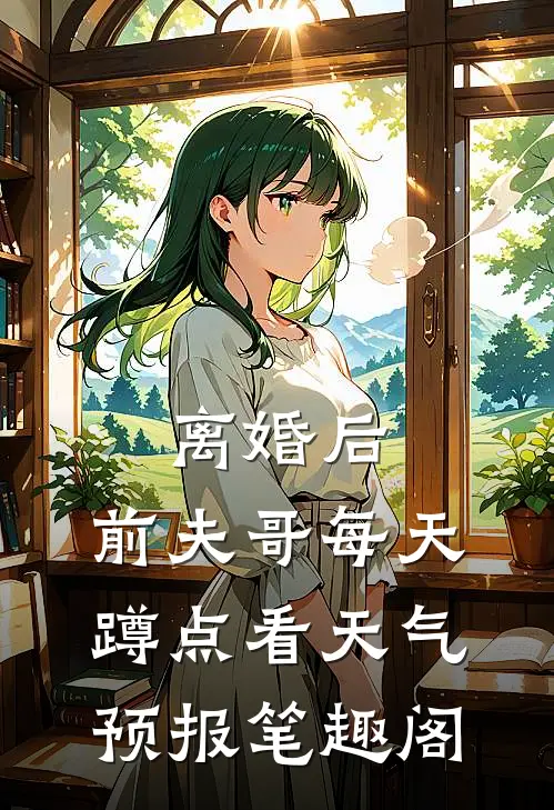 离婚后，前夫哥每天蹲点看天气预报笔趣阁