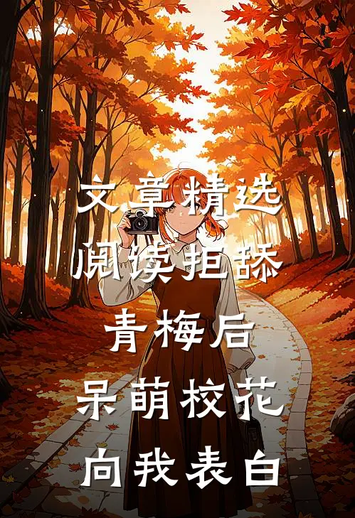 文章精选阅读拒舔青梅后，呆萌校花向我表白