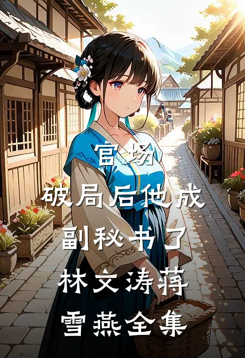 官场：破局后他成副秘书了林文涛蒋雪燕全集
