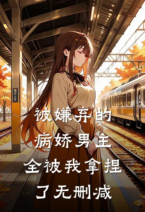 被嫌弃的病娇男主，全被我拿捏了无删减