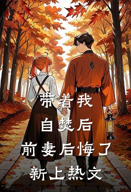 带着我自焚后，前妻后悔了新上热文