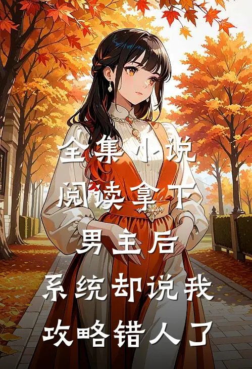 全集小说阅读拿下男主后，系统却说我攻略错人了