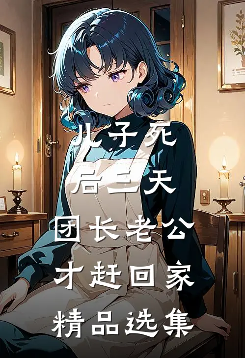 儿子死后三天，团长老公才赶回家精品选集