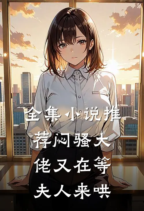 全集小说推荐闷骚大佬又在等夫人来哄