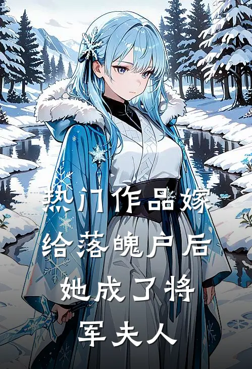热门作品嫁给落魄户后，她成了将军夫人