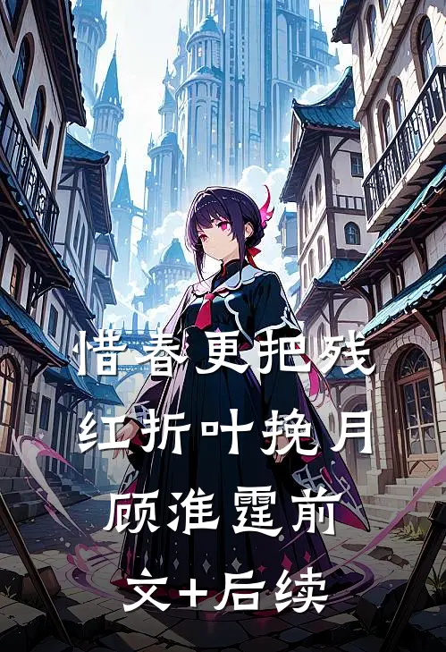 惜春更把残红折叶挽月顾淮霆前文+后续
