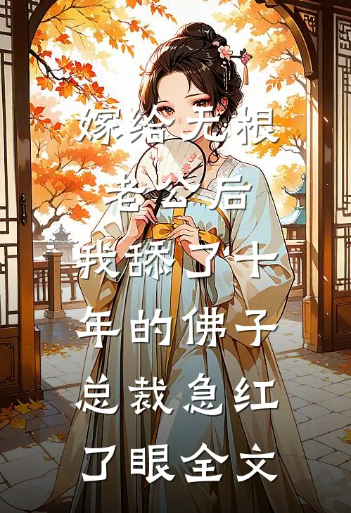 嫁给无根老公后，我舔了十年的佛子总裁急红了眼全文